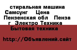 стиральная машина Самсунг  › Цена ­ 2 000 - Пензенская обл., Пенза г. Электро-Техника » Бытовая техника   